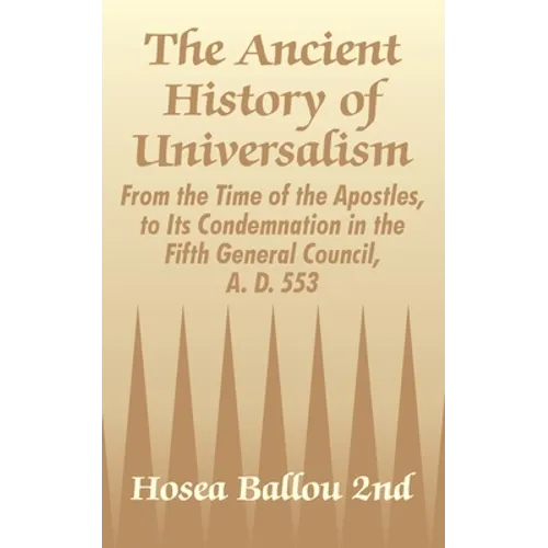 The Ancient History of Universalism: From the Time of the Apostles, to Its Condemnation in the Fifth General Council, A. D. 553 - Paperback