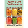 A Guide To Home Food Preservation: Preserved Food Using Home Jars And Essential Beginners Recipes: Canning And Preserving Food Cookbook - Paperback