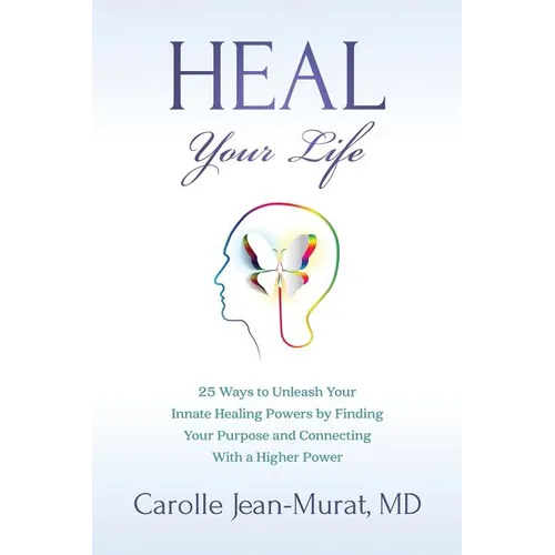 Heal Your Life: 25 Ways to Unleash Your Innate Healing Powers by Finding Your Purpose and Connecting With a Higher Power - Paperback