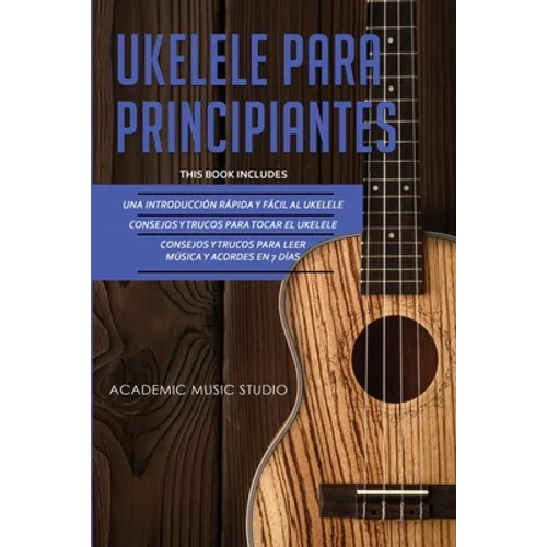 Ukelele Para Principiantes: 3 en 1 - Una introducción rápida y fácil al ukelele + Consejos y trucos para tocar el ukelele + leer música y acordes en 7 - Paperback