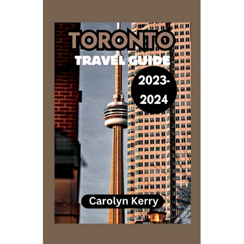 Toronto Travel Guide 2023-2024: Crafting Unforgettable Memories Across Toronto's Diverse Landscape - Paperback