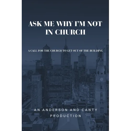 Ask Me Why I'm Not In Church: A Call for the Church to Get out of the Building - Paperback