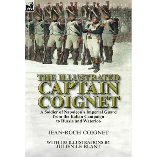 The Illustrated Captain Coignet: A Soldier of Napoleon's Imperial Guard from the Italian Campaign to Russia and Waterloo - Hardcover