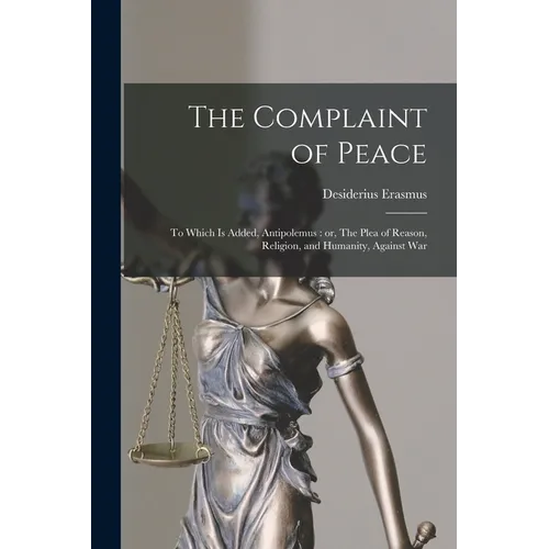 The Complaint of Peace; to Which is Added, Antipolemus: or, The Plea of Reason, Religion, and Humanity, Against War - Paperback