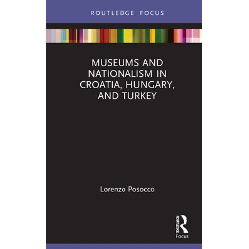 Museums and Nationalism in Croatia, Hungary, and Turkey - Hardcover