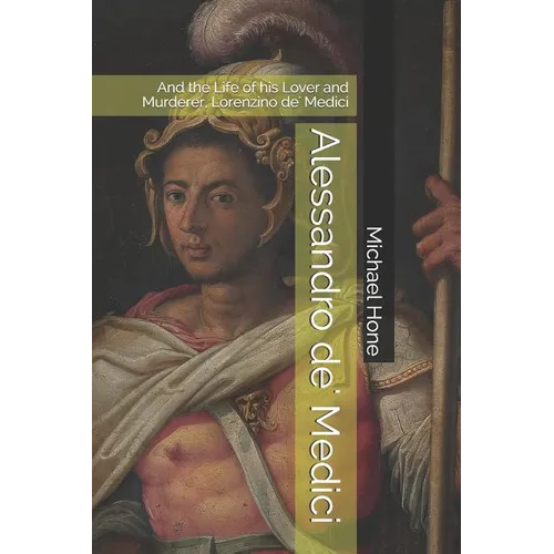 Alessandro de' Medici: And the Life of his Lover and Murderer, Lorenzino de' Medici - Paperback