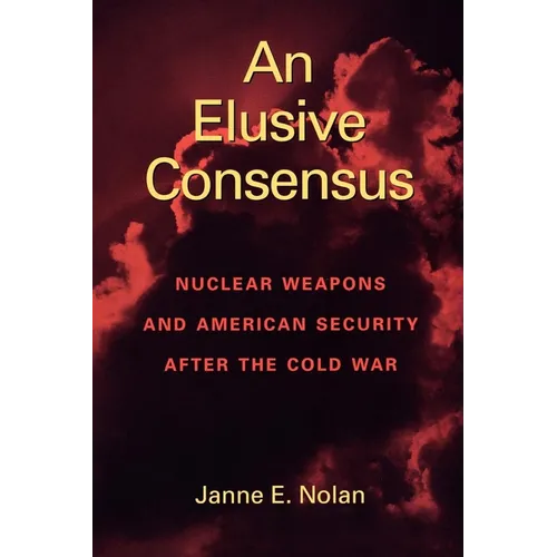 An Elusive Consensus: Nuclear Weapons and American Security After the Cold War - Paperback