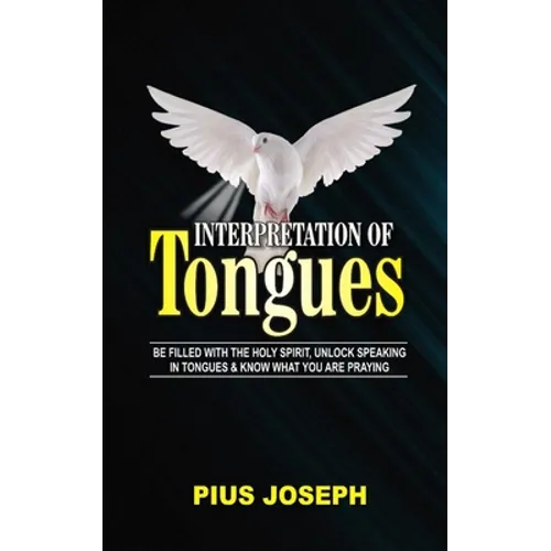 Interpretation of Tongues: Be Filled with the Spirit, Unlock Speaking in Tongues & Know What You Are Praying - Paperback