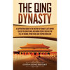 The Qing Dynasty: A Captivating Guide to the History of China's Last Empire Called the Great Qing, Including Events Such as the Fall of Beijing, Opium - Hardcover