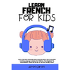 Learn French for Kids: Learn The Most Commonly Used French Grammar Like Crazy With Exciting Language Lessons for Children. From Beginner To Intermedia - Paperback