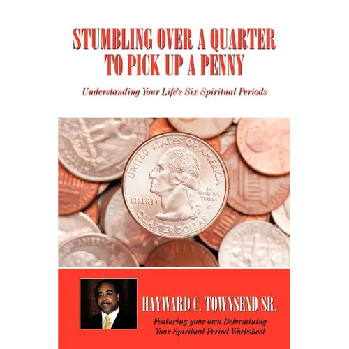 Stumbling Over A Quarter To Pick Up A Penny: Understanding Your Life's Six Spiritual Periods - Paperback