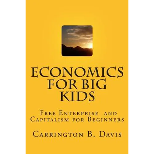 Economics for BIG Kids: The Free Enterprise System for 5-Year Olds And Adults Who Want to Know - Paperback