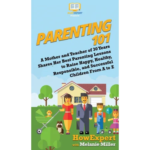 Parenting 101: A Mother and Teacher of 30 Years Shares Her Best Parenting Lessons to Raise Happy, Healthy, Responsible, and Successful Children From A - Hardcover