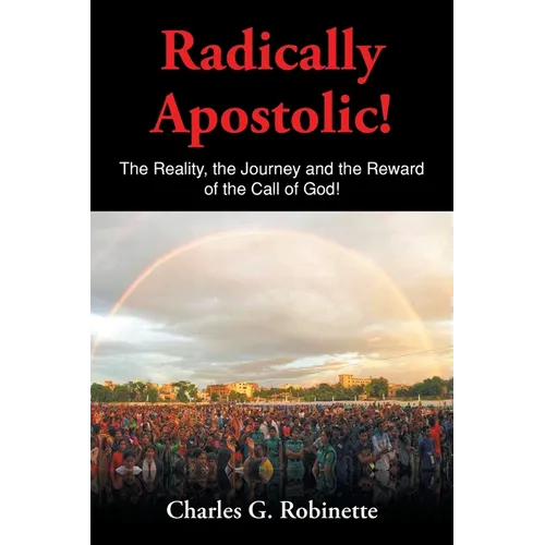Radically Apostolic: The Reality, the Journey, and the Reward of the Call of God! - Paperback