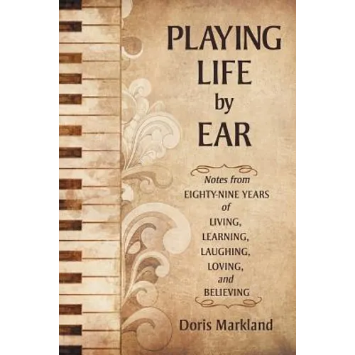 Playing Life by Ear: Notes from Eighty-Nine Years of Living, Learning, Laughing, Loving, and Believing - Paperback