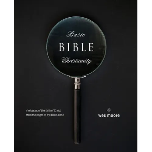 Basic Bible Christianity: The Basics of the Faith of Christ from the Pages of the Bible Alone - Paperback