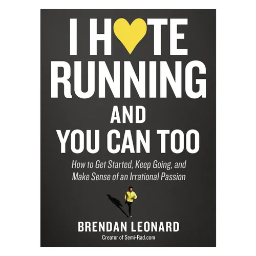 I Hate Running and You Can Too: How to Get Started, Keep Going, and Make Sense of an Irrational Passion - Paperback