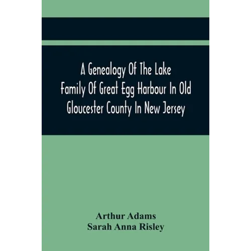 A Genealogy Of The Lake Family Of Great Egg Harbour In Old Gloucester County In New Jersey: Descended From John Lade Of Gravesend, Long Island; With N - Paperback