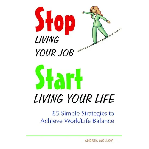 Stop Living Your Job, Start Living Your Life: 85 Simple Strategies to Achieve Work/Life Balance - Paperback