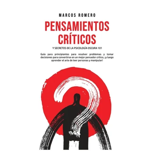 Pensamientos Críticos y Secretos de la Psicología Oscura 101: Guía para principiantes para resolver problemas y tomar decisiones para convertirse en u - Hardcover