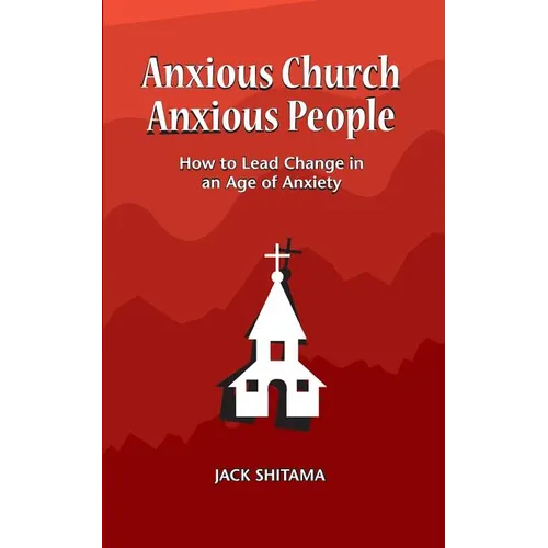 Anxious Church, Anxious People: How to Lead Change in an Age of Anxiety - Paperback