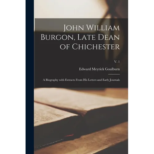 John William Burgon, Late Dean of Chichester: a Biography With Extracts From His Letters and Early Journals; v. 1 - Paperback