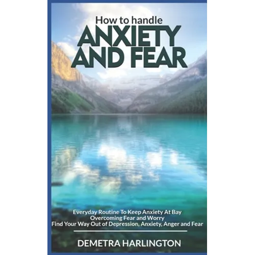 How to handle anxiety and fear: Everyday Routine To Keep Anxiety At Bay - Overcoming Fear and Worry - Find Your Way Out of Depression, Anxiety, Anger - Paperback