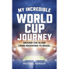 My Incredible World Cup Journey: Around the Globe from Argentina to Brazil - Paperback