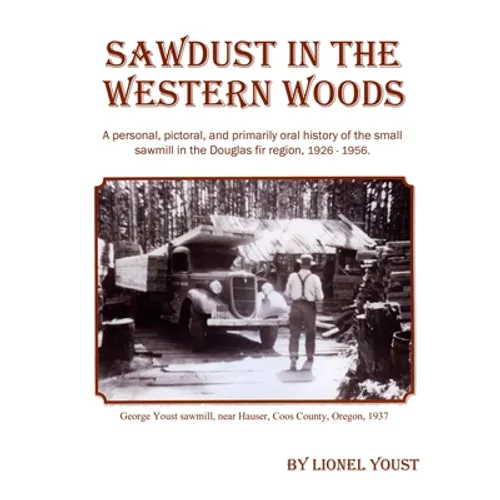Sawdust in the Western Woods: A personal, and primarily oral history of the small sawmill in the Douglas fir region, 1926-1956 - Paperback