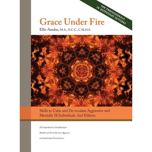 Grace Under Fire: Skills to Calm and De-escalate Aggressive & Mentally Ill Individuals (For Those in Social Services or Helping Professions) 2nd Editi - Hardcover