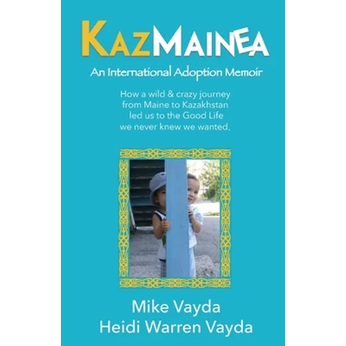KazMainea! An International Adoption Memoir: How our crazy journey from Maine to Kazakhstan led us to the Good Life we never knew we wanted. - Paperback