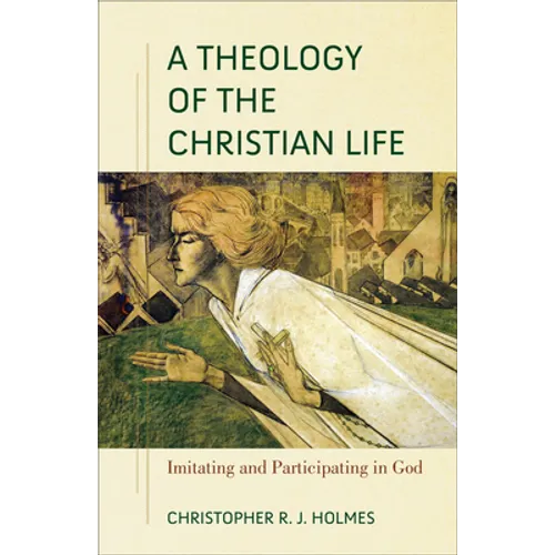 A Theology of the Christian Life: Imitating and Participating in God - Paperback