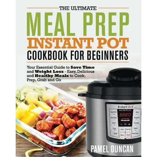 The Ultimate Meal Prep Instant Pot Cookbook for Beginners: Your Essential Guide to Save Time and Weight Loss - Paperback