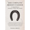 The Complete Modern Farrier - A Compendium of Veterinary Science and Practice - Showing the Best and most Successful Methods for the Prevention of all - Paperback