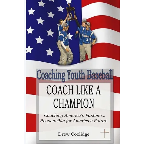Coaching Youth Baseball: COACH LIKE A CHAMPION: Coaching America's Pastime...Responsible for America's Future - Paperback