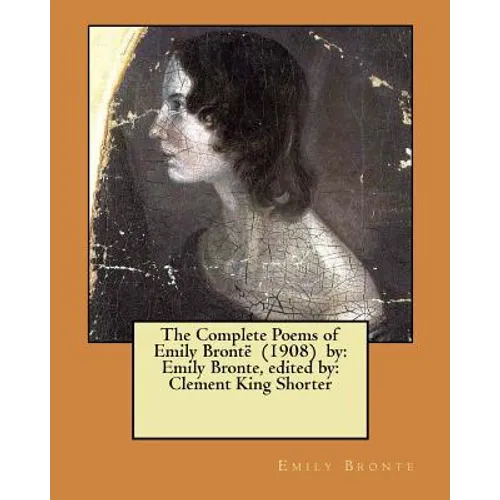 The Complete Poems of Emily Brontë (1908) by: Emily Bronte, edited by: Clement King Shorter - Paperback
