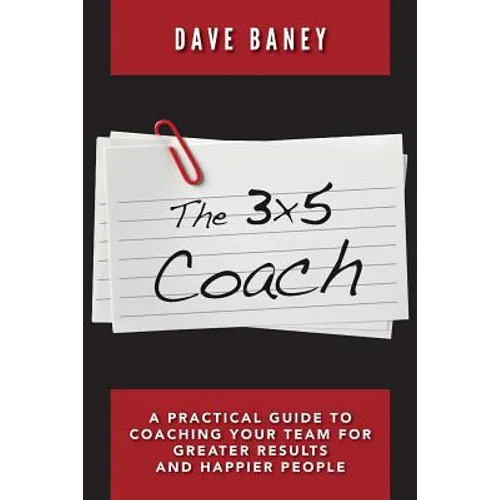 The 3x5 Coach: A Practical Guide to Coaching Your Team for Greater Results and Happier People - Paperback