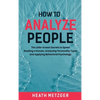 How to Analyze People: The Little-Known Secrets to Speed Reading a Human, Analyzing Personality Types and Applying Behavioral Psychology - Hardcover