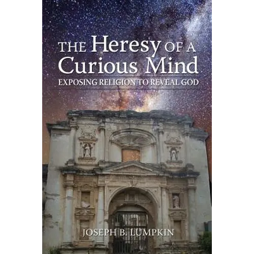 The Heresy of a Curious Mind: Exposing Religion to Reveal God - Paperback
