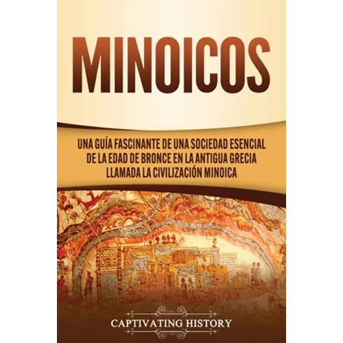 Minoicos: Una guía fascinante de una sociedad esencial de la Edad de Bronce en la antigua Grecia llamada la civilización minoica - Paperback