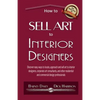 How to Sell Art to Interior Designers: Learn New Ways to Get Your Work into the Interior Design Market and Sell More Art - Paperback
