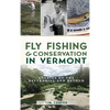 Fly Fishing and Conservation in Vermont: Stories of the Battenkill and Beyond - Hardcover