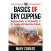 The Basics of Dry Cupping: Beginners Guide on the Benefits of Dry Cupping with a Simple How-to Guide - Paperback