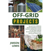 Off-Grid Projects: Tips and Tricks of Effective Survival Techniques to Survive Anywhere, Building Solar Systems for Your Daily Living and Do-It-Yourse - Paperback