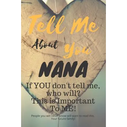 Tell Me about You Nana: If You Don't Tell Me, Who Will? This Is Important to Me! People You Will Never Know Will Want to Read This. Your Future Family - Paperback