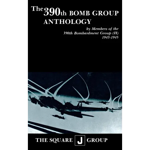 The 390th Bomb Group Anthology: By Members of the 390th Bombardment Group (H) 1943-1945 - Hardcover