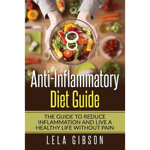 Anti-Inflammatory Diet Guide: The Guide To Reduce Inflammation And Live A Healthy Life Without Pain - Paperback