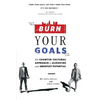 Burn Your Goals: The Counter Cultural Approach to Achieving Your Greatest Potential - Paperback