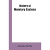 History of Monetary Systems: A Record of Actual Experiments in Money Made By Various States of the Ancient and Modern World, As Drawn from Their St - Paperback