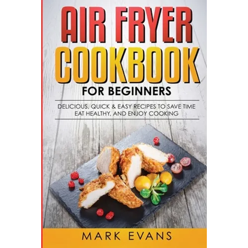 Air Fryer Cookbook for Beginners: Delicious, Quick & Easy Recipes to Save Time, Eat Healthy, and Enjoy Cooking - Paperback